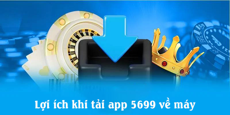 Lợi ích khi tải app 5699 về máy